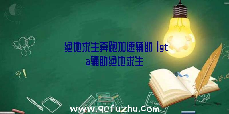 「绝地求生奔跑加速辅助」|gta辅助绝地求生